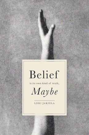 Cover of Belief is its own kind of truth, Maybe? by Lori Jakiela, image of a hand reaching up